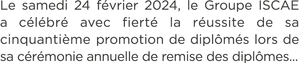 Le samedi 24 f vrier 2024, le Groupe ISCAE a c l br avec fiert  la r ussite de sa cinquanti me promotion de dipl m s...