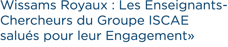 Wissams Royaux : Les Enseignants Chercheurs du Groupe ISCAE salu s pour leur Engagement»