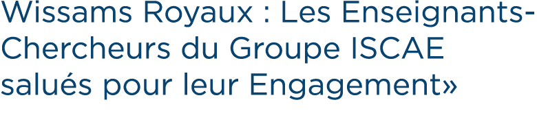 Wissams Royaux : Les Enseignants Chercheurs du Groupe ISCAE salu s pour leur Engagement»
