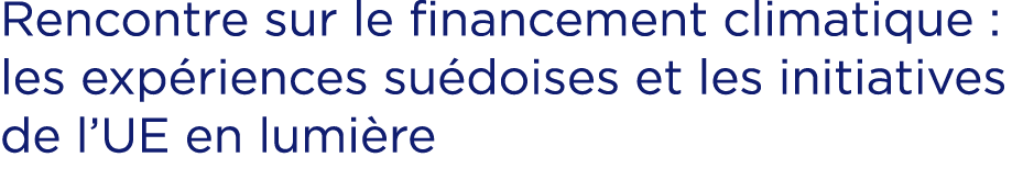 Rencontre sur le financement climatique : les exp riences su doises et les initiatives de l’UE en lumi re