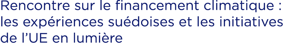 Rencontre sur le financement climatique : les exp riences su doises et les initiatives de l’UE en lumi re