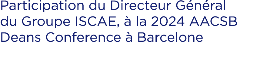 Participation du Directeur G n ral du Groupe ISCAE,  la 2024 AACSB Deans Conference   Barcelone