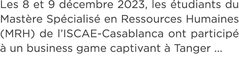 Les 8 et 9 d cembre 2023, les tudiants du Mast re Sp cialis  en Ressources Humaines (MRH) de l’ISCAE Casablanca ont ...