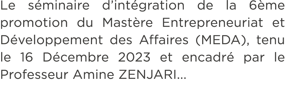 Le s minaire d’int gration de la 6 me promotion du Mast re Entrepreneuriat et D veloppement des Affaires (MEDA), tenu...