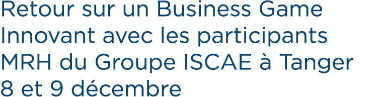 Retour sur un Business Game Innovant avec les participants MRH du Groupe ISCAE  Tanger 8 et 9 d cembre