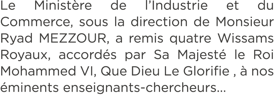 Le Minist re de l’Industrie et du Commerce, sous la direction de Monsieur Ryad MEZZOUR, a remis quatre Wissams Royaux...