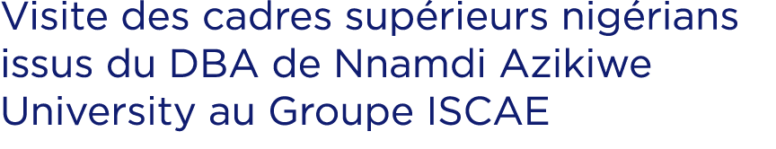 Visite des cadres sup rieurs nig rians issus du DBA de Nnamdi Azikiwe University au Groupe ISCAE