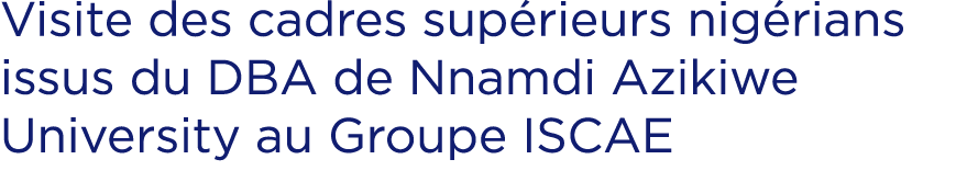 Visite des cadres sup rieurs nig rians issus du DBA de Nnamdi Azikiwe University au Groupe ISCAE