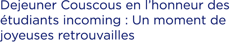 Dejeuner Couscous en l’honneur des tudiants incoming : Un moment de joyeuses retrouvailles