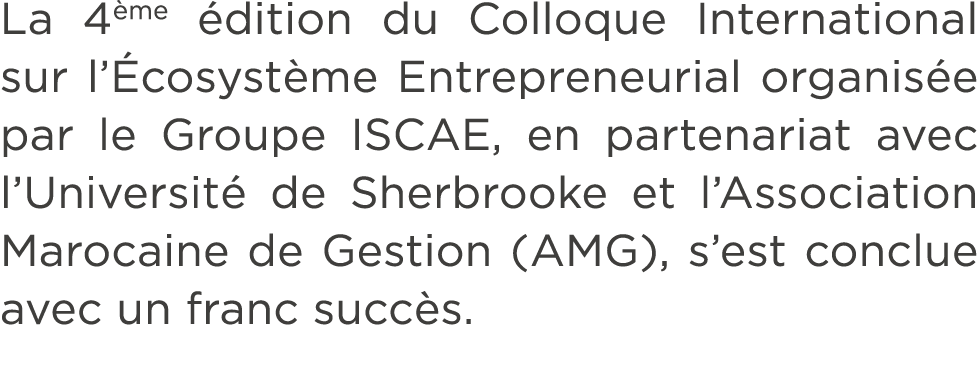 La 4 me dition du Colloque International sur l’ cosyst me Entrepreneurial organis e par le Groupe ISCAE, en partenar...