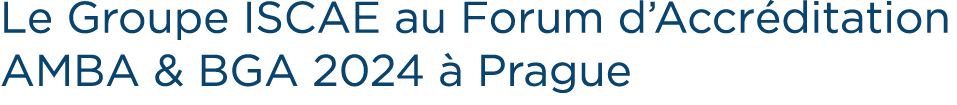 Le Groupe ISCAE au Forum d’Accr ditation AMBA & BGA 2024  Prague