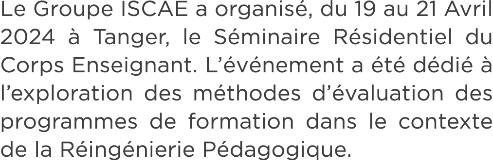 Le Groupe ISCAE a organis , du 19 au 21 Avril 2024  Tanger, le S minaire R sidentiel du Corps Enseignant. L’ v nemen...