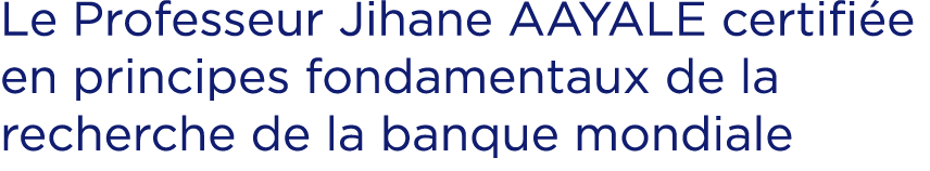 Le Professeur Jihane AAYALE certifi e en principes fondamentaux de la recherche de la banque mondiale