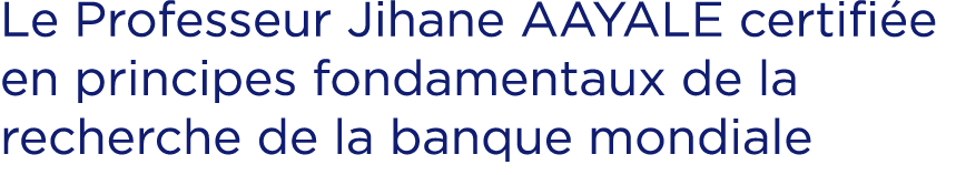 Le Professeur Jihane AAYALE certifi e en principes fondamentaux de la recherche de la banque mondiale